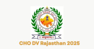 CHO DV Rajasthan 2025: कट-ऑफ, लिस्ट डाउनलोड और रिपोर्टिंग निर्देश